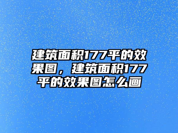 建筑面積177平的效果圖，建筑面積177平的效果圖怎么畫