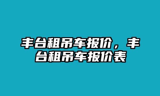 豐臺(tái)租吊車報(bào)價(jià)，豐臺(tái)租吊車報(bào)價(jià)表