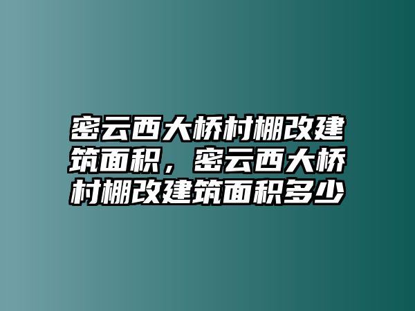 密云西大橋村棚改建筑面積，密云西大橋村棚改建筑面積多少