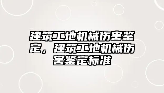 建筑工地機械傷害鑒定，建筑工地機械傷害鑒定標準