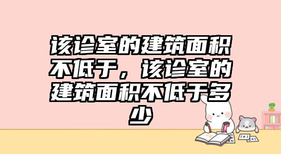 該診室的建筑面積不低于，該診室的建筑面積不低于多少