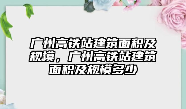 廣州高鐵站建筑面積及規(guī)模，廣州高鐵站建筑面積及規(guī)模多少