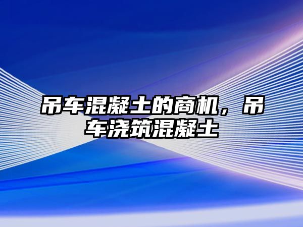 吊車混凝土的商機(jī)，吊車澆筑混凝土