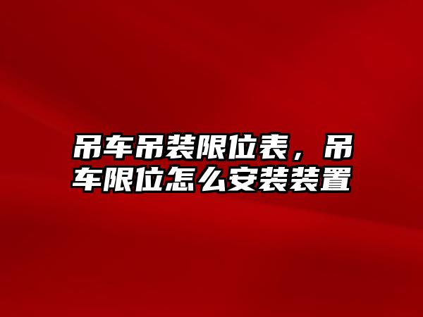 吊車吊裝限位表，吊車限位怎么安裝裝置