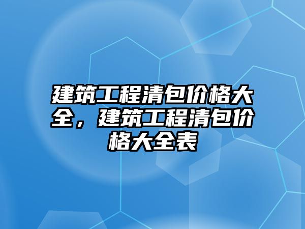 建筑工程清包價格大全，建筑工程清包價格大全表