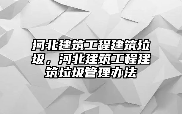 河北建筑工程建筑垃圾，河北建筑工程建筑垃圾管理辦法