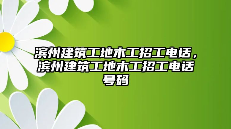 濱州建筑工地木工招工電話，濱州建筑工地木工招工電話號碼