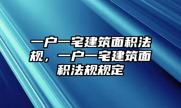 一戶一宅建筑面積法規(guī)，一戶一宅建筑面積法規(guī)規(guī)定