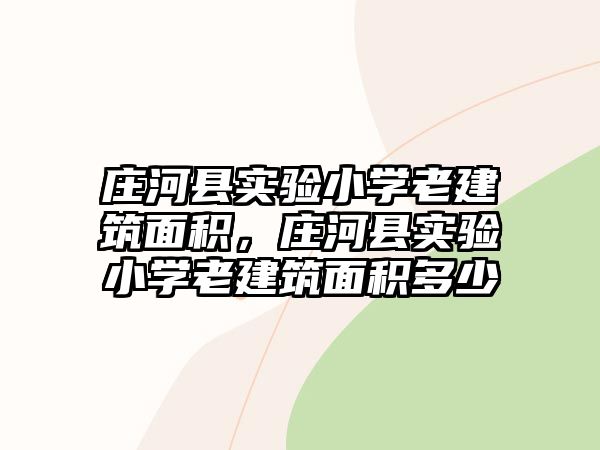 莊河縣實(shí)驗(yàn)小學(xué)老建筑面積，莊河縣實(shí)驗(yàn)小學(xué)老建筑面積多少