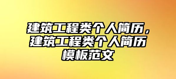 建筑工程類個(gè)人簡(jiǎn)歷，建筑工程類個(gè)人簡(jiǎn)歷模板范文