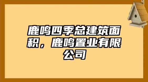 鹿鳴四季總建筑面積，鹿鳴置業(yè)有限公司