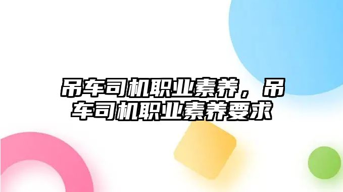 吊車司機職業(yè)素養(yǎng)，吊車司機職業(yè)素養(yǎng)要求