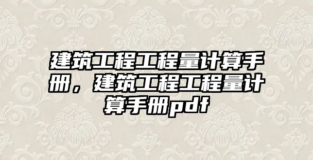 建筑工程工程量計(jì)算手冊(cè)，建筑工程工程量計(jì)算手冊(cè)pdf