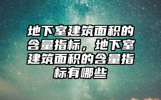 地下室建筑面積的含量指標(biāo)，地下室建筑面積的含量指標(biāo)有哪些