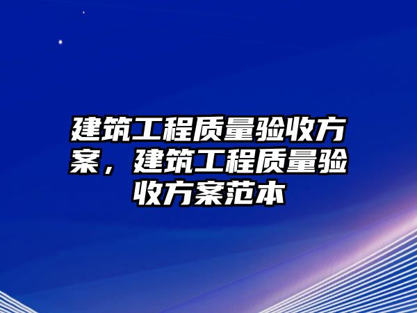 建筑工程質(zhì)量驗(yàn)收方案，建筑工程質(zhì)量驗(yàn)收方案范本