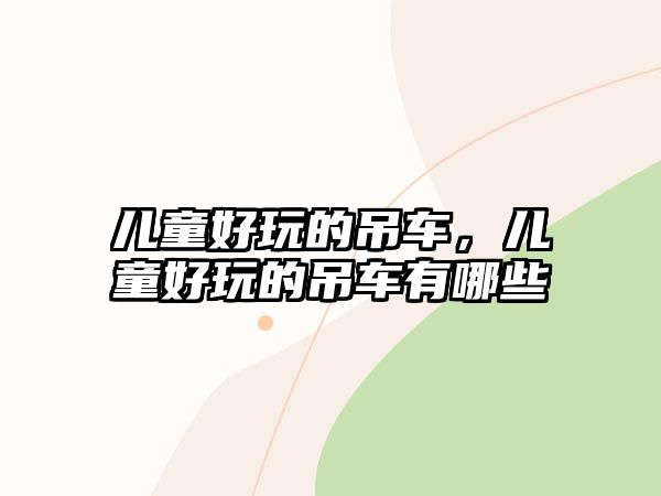 兒童好玩的吊車(chē)，兒童好玩的吊車(chē)有哪些