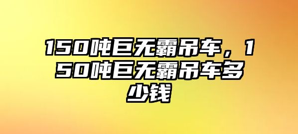 150噸巨無(wú)霸吊車，150噸巨無(wú)霸吊車多少錢