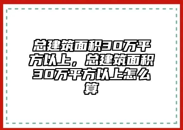 總建筑面積30萬平方以上，總建筑面積30萬平方以上怎么算