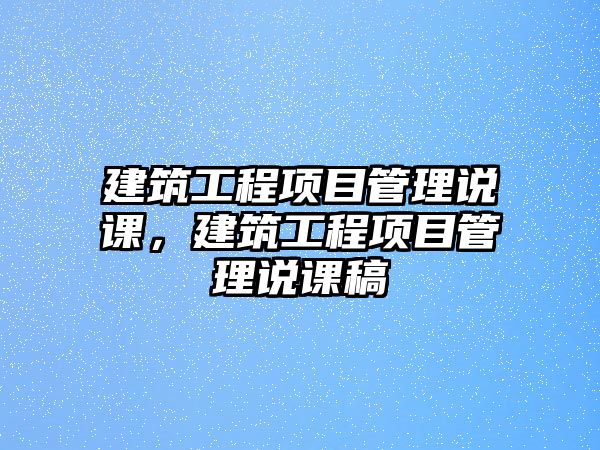 建筑工程項目管理說課，建筑工程項目管理說課稿