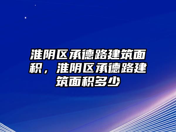 淮陰區(qū)承德路建筑面積，淮陰區(qū)承德路建筑面積多少