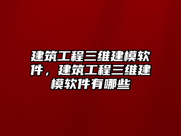 建筑工程三維建模軟件，建筑工程三維建模軟件有哪些