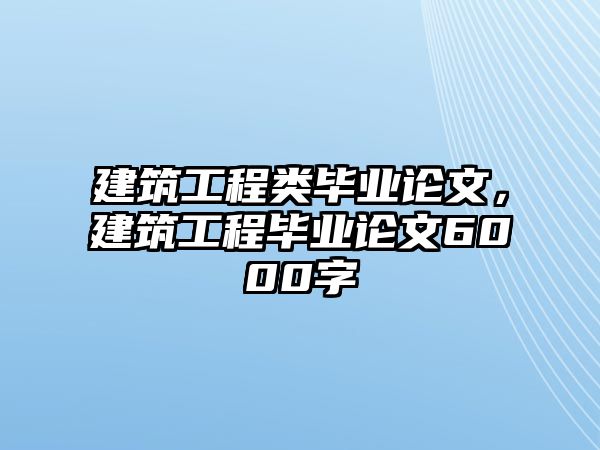 建筑工程類畢業(yè)論文，建筑工程畢業(yè)論文6000字