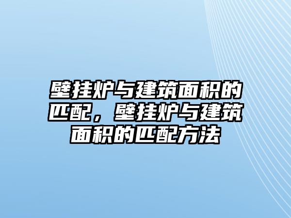 壁掛爐與建筑面積的匹配，壁掛爐與建筑面積的匹配方法