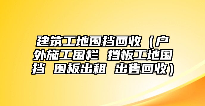 建筑工地圍擋回收（戶外施工圍欄 擋板工地圍擋 圍板出租 出售回收）