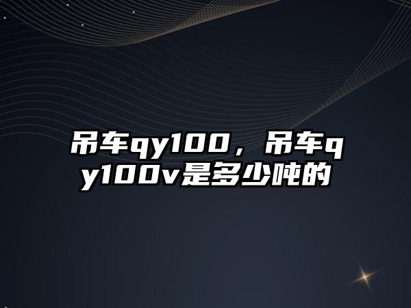 吊車qy100，吊車qy100v是多少噸的