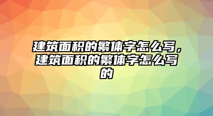 建筑面積的繁體字怎么寫，建筑面積的繁體字怎么寫的