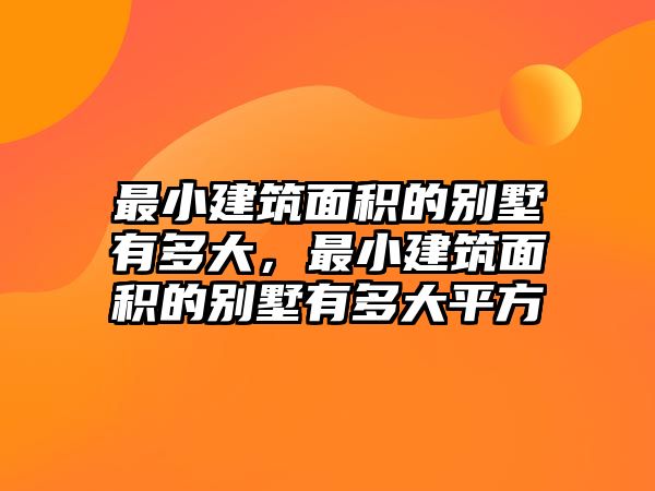 最小建筑面積的別墅有多大，最小建筑面積的別墅有多大平方