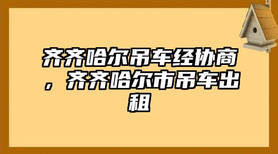 齊齊哈爾吊車經(jīng)協(xié)商，齊齊哈爾市吊車出租