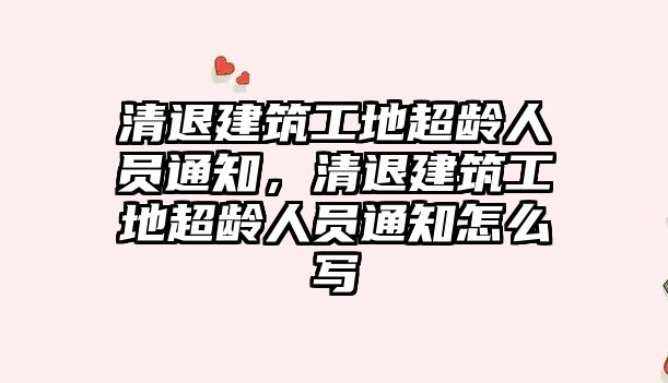 清退建筑工地超齡人員通知，清退建筑工地超齡人員通知怎么寫