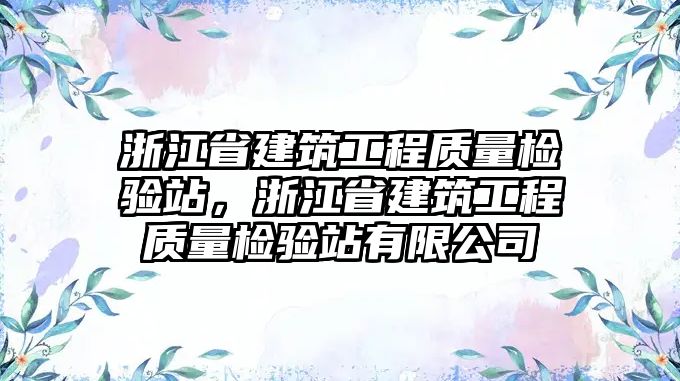 浙江省建筑工程質(zhì)量檢驗(yàn)站，浙江省建筑工程質(zhì)量檢驗(yàn)站有限公司