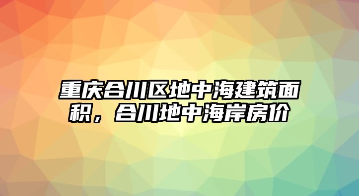 重慶合川區(qū)地中海建筑面積，合川地中海岸房價(jià)