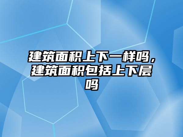 建筑面積上下一樣嗎，建筑面積包括上下層嗎