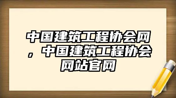 中國建筑工程協(xié)會網(wǎng)，中國建筑工程協(xié)會網(wǎng)站官網(wǎng)