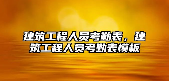 建筑工程人員考勤表，建筑工程人員考勤表模板