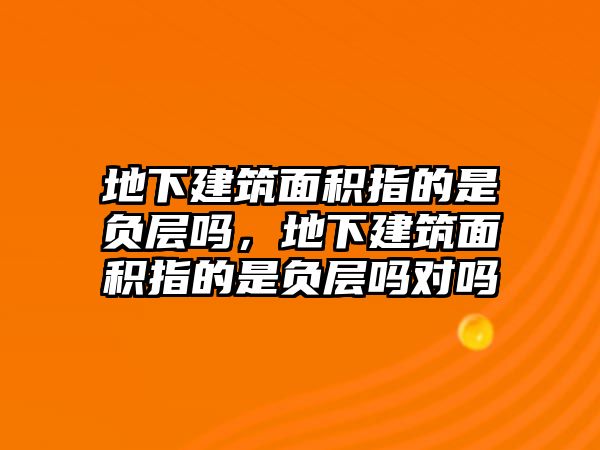 地下建筑面積指的是負(fù)層嗎，地下建筑面積指的是負(fù)層嗎對嗎