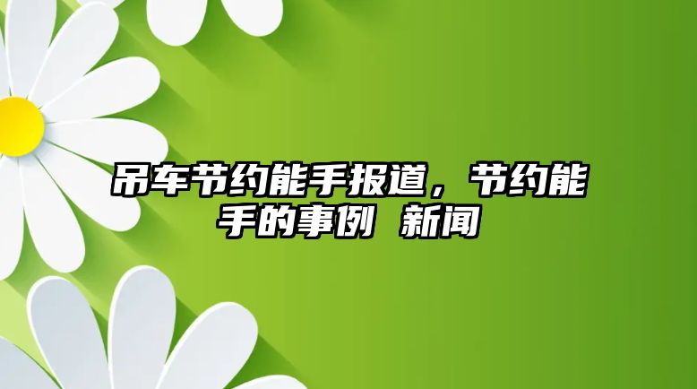 吊車節(jié)約能手報道，節(jié)約能手的事例 新聞