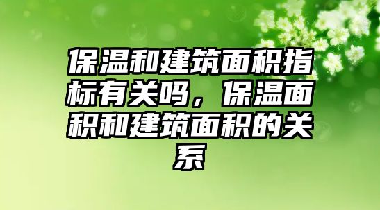 保溫和建筑面積指標(biāo)有關(guān)嗎，保溫面積和建筑面積的關(guān)系