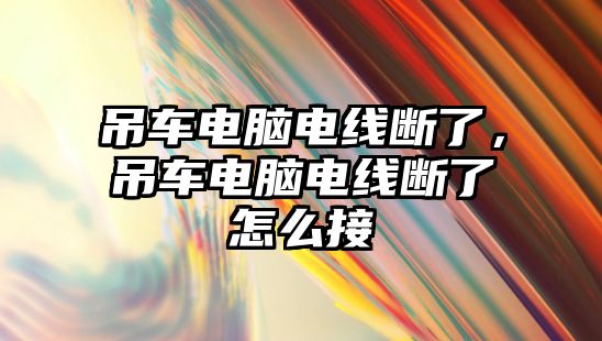 吊車電腦電線斷了，吊車電腦電線斷了怎么接