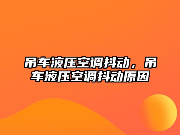 吊車液壓空調(diào)抖動，吊車液壓空調(diào)抖動原因