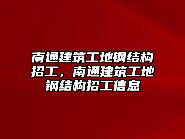 南通建筑工地鋼結(jié)構(gòu)招工，南通建筑工地鋼結(jié)構(gòu)招工信息