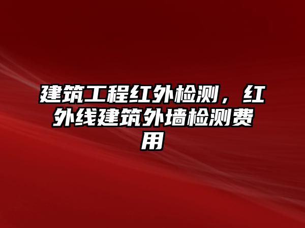 建筑工程紅外檢測，紅外線建筑外墻檢測費(fèi)用