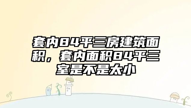 套內(nèi)84平三房建筑面積，套內(nèi)面積84平三室是不是太小