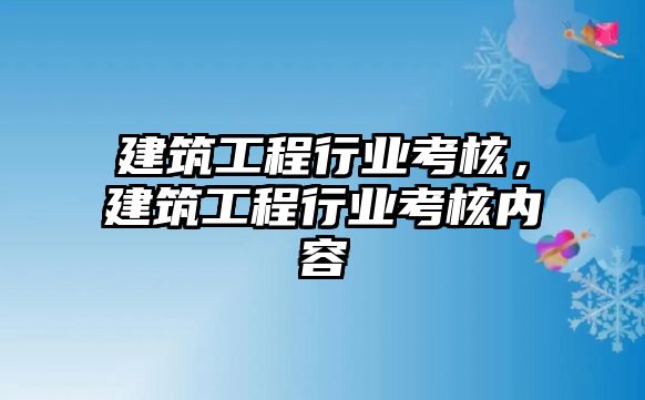 建筑工程行業(yè)考核，建筑工程行業(yè)考核內(nèi)容