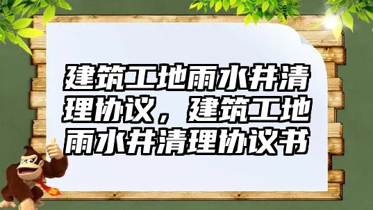 建筑工地雨水井清理協(xié)議，建筑工地雨水井清理協(xié)議書