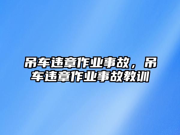 吊車違章作業(yè)事故，吊車違章作業(yè)事故教訓(xùn)