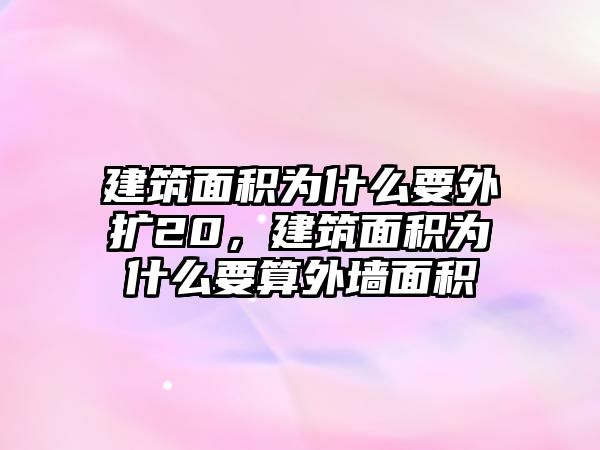 建筑面積為什么要外擴20，建筑面積為什么要算外墻面積